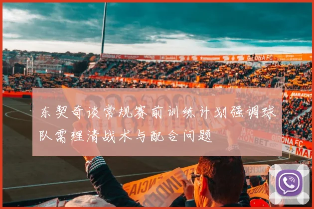 东契奇谈常规赛前训练计划强调球队需理清战术与配合问题
