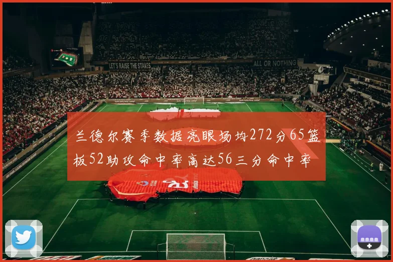 兰德尔赛季数据亮眼场均272分65篮板52助攻命中率高达56三分命中率47